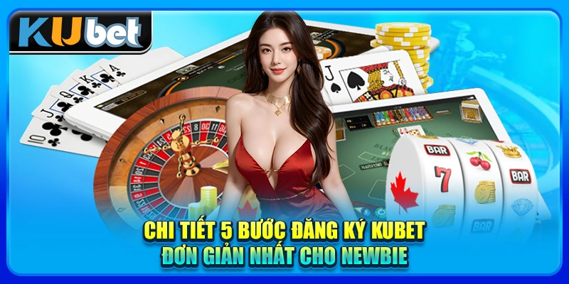 Chi tiết 5 bước đăng ký KUBET đơn giản nhất cho newbie
