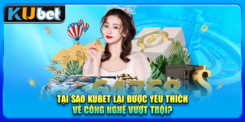 Tại sao KUBET lại được yêu thích về công nghệ vượt trội?