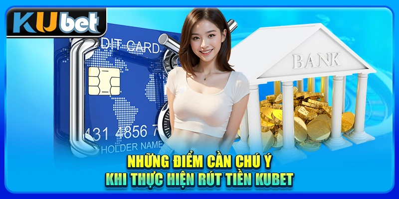Những điểm cần chú ý khi thực hiện rút tiền KUBET