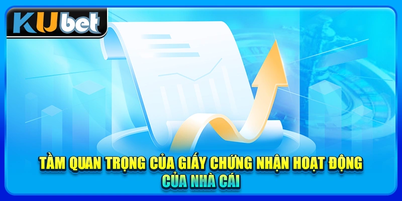 Tầm quan trọng của giấy chứng nhận hoạt động của nhà cái
