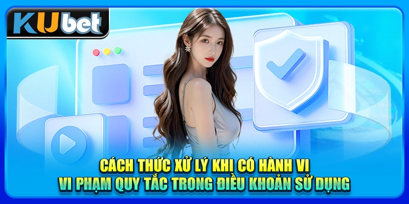 Cách thức xử lý khi có hành vi vi phạm quy tắc trong điều khoản sử dụng