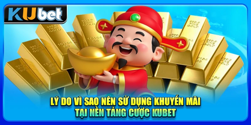 Lý do vì sao nên sử dụng khuyến mãi tại nền tảng cược KUBET