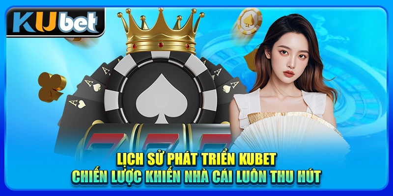 Lịch sử phát triển Kubet - Chiến lược khiến nhà cái luôn thu hút