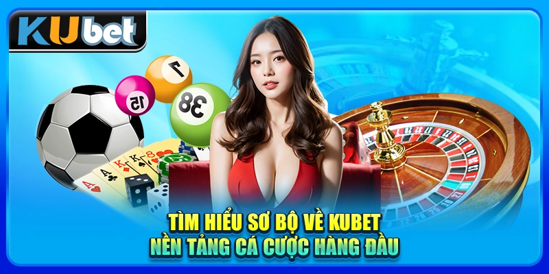 Tìm hiểu sơ bộ về KUBET - Nền tảng cá cược hàng đầu