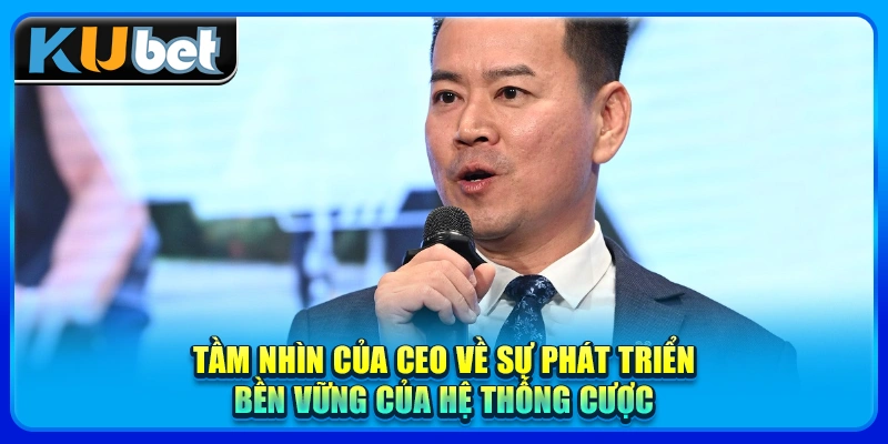 Tầm nhìn của CEO về sự phát triển bền vững của hệ thống cược