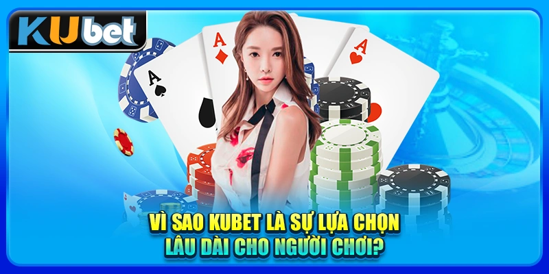 Vì sao KUBET là sự lựa chọn lâu dài cho người chơi?