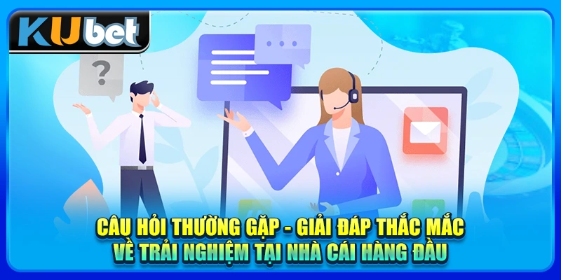 Câu hỏi thường gặp - Giải đáp thắc mắc về trải nghiệm tại nhà cái hàng đầu