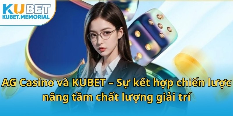 AG Casino và KUBET – Sự kết hợp chiến lược nâng tầm chất lượng giải trí