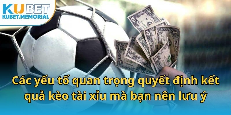 Các yếu tố quan trọng quyết định kết quả kèo tài xỉu mà bạn nên lưu ý