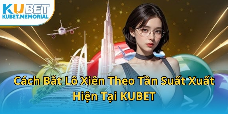Cách Bắt Lô Xiên Theo Tần Suất Xuất Hiện Tại KUBET