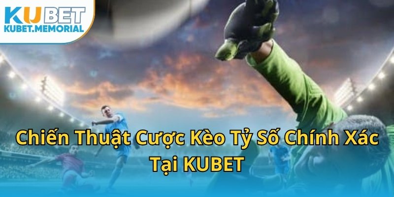 Chiến Thuật Cược Kèo Tỷ Số Chính Xác Tại KUBET