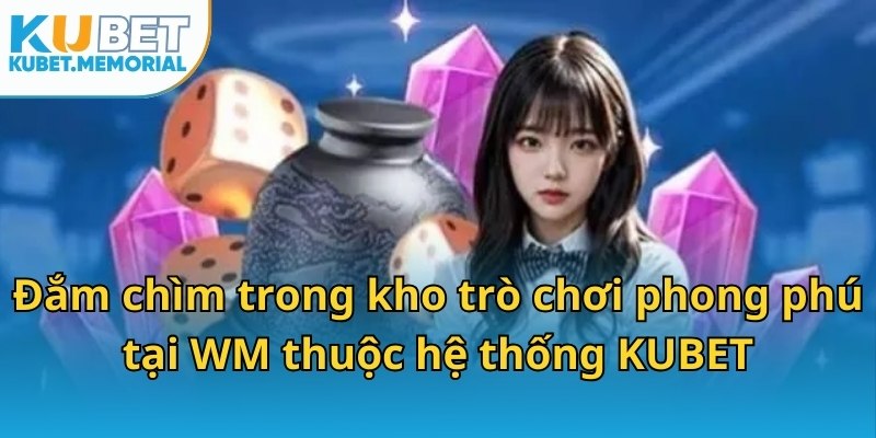 Đắm chìm trong kho trò chơi phong phú tại WM thuộc hệ thống KUBET