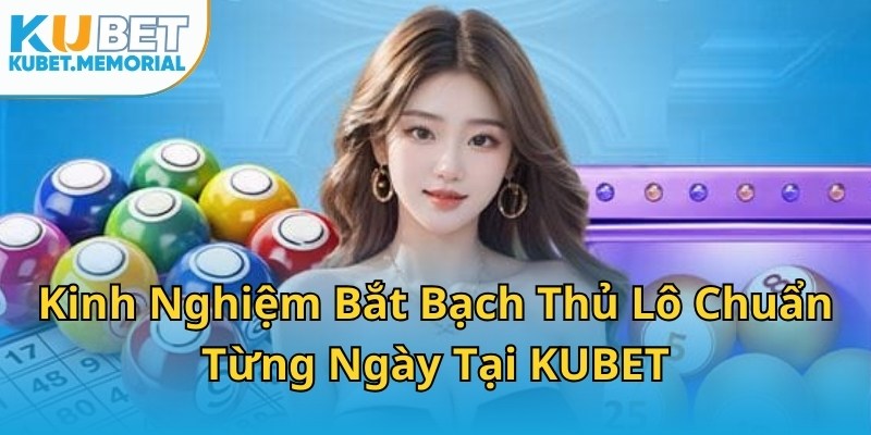 Kinh Nghiệm Bắt Bạch Thủ Lô Chuẩn Từng Ngày Tại KUBET