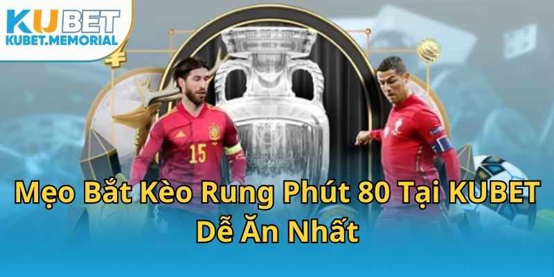 Mẹo Bắt Kèo Rung Phút 80 Tại KUBET Dễ Ăn Nhất