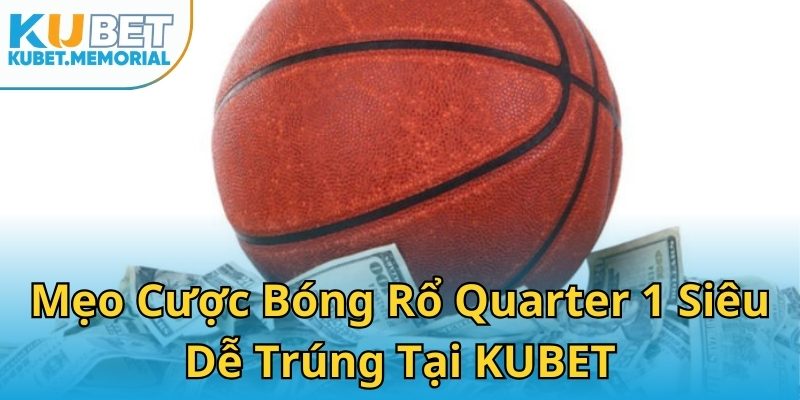 Mẹo Cược Bóng Rổ Quarter 1 Siêu Dễ Trúng Tại KUBET