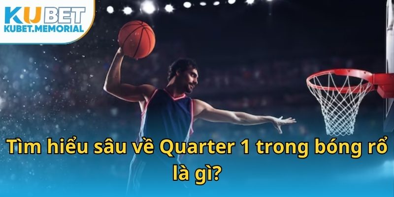 Tìm hiểu sâu về Quarter 1 trong bóng rổ là gì?