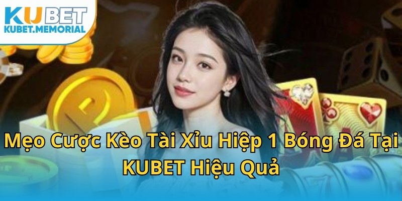 Mẹo Cược Kèo Tài Xỉu Hiệp 1 Bóng Đá Tại KUBET Hiệu Quả