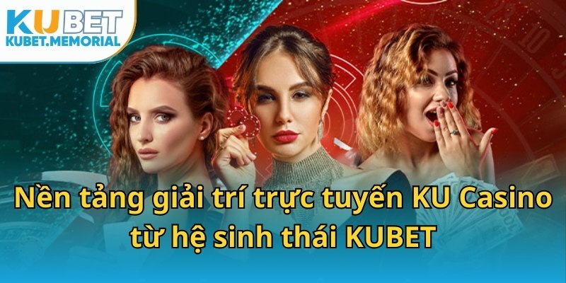Nền tảng giải trí trực tuyến KU Casino từ hệ sinh thái KUBET