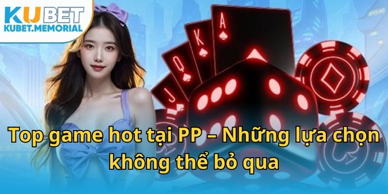 Top game hot tại PP – Những lựa chọn không thể bỏ qua