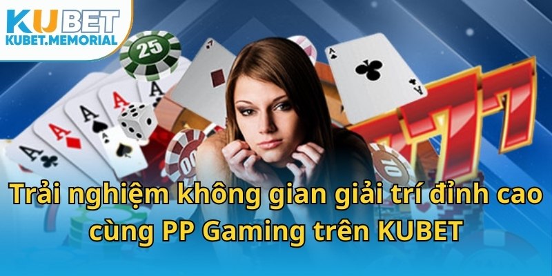 Trải nghiệm không gian giải trí đỉnh cao cùng PP Gaming trên KUBET
