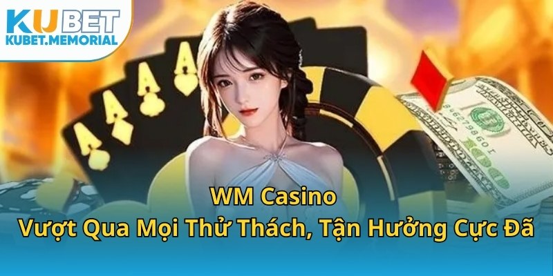 WM Casino KUBET - Vượt Qua Mọi Thử Thách, Tận Hưởng Cực Đã
